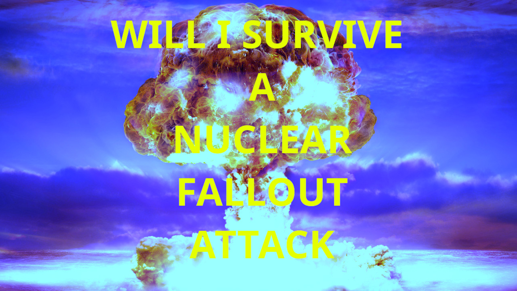 WILL I SURVIVE A NUCLEAR FALLOUT ATTACK