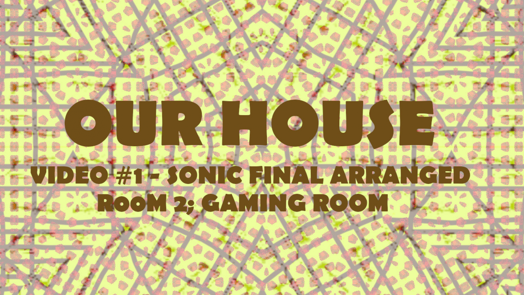 OUR HOUSE VIDEO #1 - FINAL ARRANGED