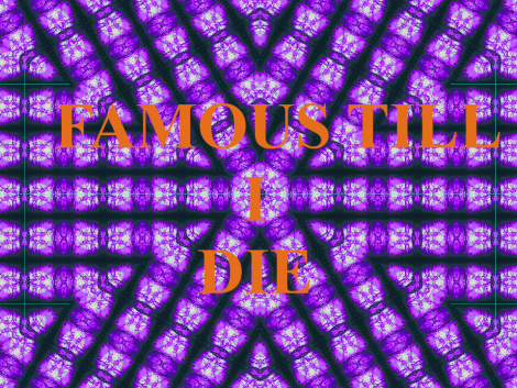 FAMOUS TILL I DIE