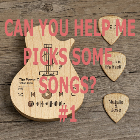 CAN-YOU-HELP-ME-PICK-SOME-SONGS-1